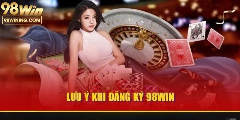 Các lưu ý cần nhớ để thuận lợi đăng ký 98win